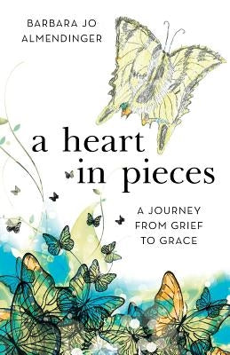 A Heart in Pieces: A Journey from Grief to Grace by Almendinger, Barbara Jo