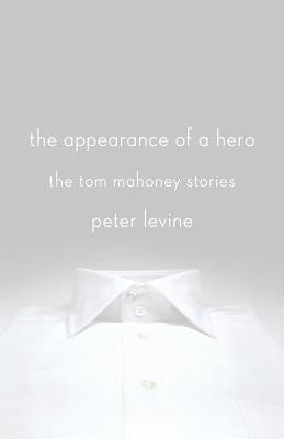 The Appearance of a Hero: The Tom Mahoney Stories by Levine, Peter