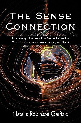 The Sense Connection: Discovering How Your Five Senses Determine Your Effectiveness as a Person, Partner, and Parent by Garfield, Natalie Robinson