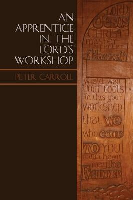 An Apprentice in the Lord's Workshop: The Establishment of Letton Hall as a Christian Centre by Carroll, Peter