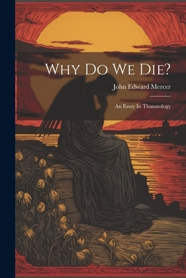 Why Do We Die?: An Essay In Thanatology by John Edward Mercer (Bp of Tasmania )