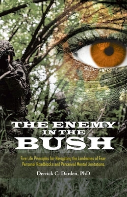 The Enemy in the Bush: Five Life Principles for Navigating the Landmines of Fear, Personal Roadblocks and Perceived Mental Limitations by Darden, Derrick C.