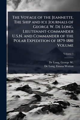 The Voyage of the Jeannette. The Ship and ice Journals of George W. De Long, Lieutenant-commander U.S.N. and Commander of the Polar Expedition of 1879 by de Long, George W. (George Washington