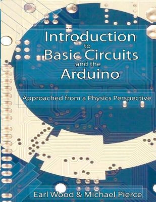 Introduction to Basic Circuits and the Arduino: An Approach from a Physics Perspective by Pierce, Michael