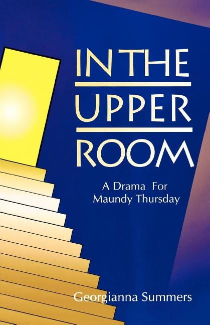 In the Upper Room: A Drama for Maundy Thursday by Summers, Georgianna