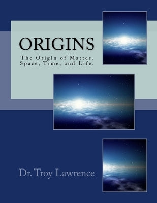 Origins: The Origin of Matter, Space, Time, and Life. by Macias, George