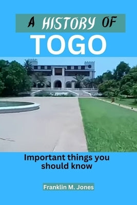 A History of Togo: Important things you should know by Jones, Franklin M.