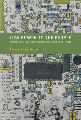 Low Power to the People: Pirates, Protest, and Politics in FM Radio Activism by Dunbar-Hester, Christina