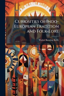 Curiosities of Indo-European Tradition and Folk-Lore by Kelly, Walter Keating