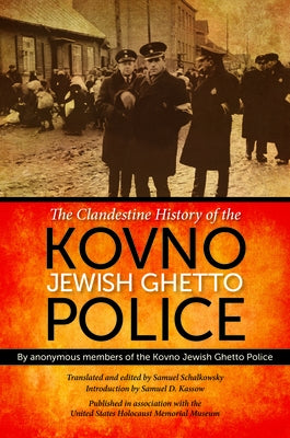 The Clandestine History of the Kovno Jewish Ghetto Police by Anonymous Members of the Kovno Jewish Gh