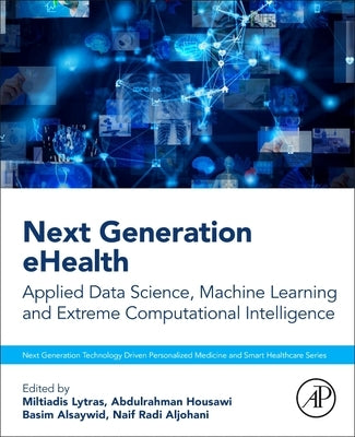 Next Generation Ehealth: Applied Data Science, Machine Learning and Extreme Computational Intelligence by Lytras, Miltiadis