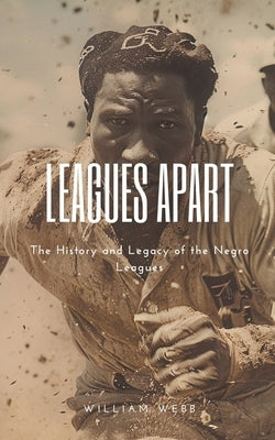 Leagues Apart: The History and Legacy of the Negro Leagues by Webb, William