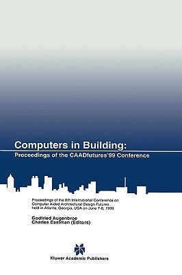 Computers in Building: Proceedings of the Caadfutures'99 Conference. Proceedings of the Eighth International Conference on Computer Aided Architectura by Augenbroe, Godfried