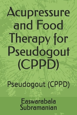 Acupressure and Food Therapy for Pseudogout (CPPD): Pseudogout (CPPD) by Subramanian, Easwarabala