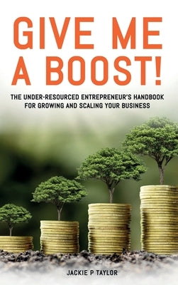Give Me A Boost!: The Under-Resourced Entrepreneur's Handbook for Growing and Scaling Your Business by Taylor, Jackie P.