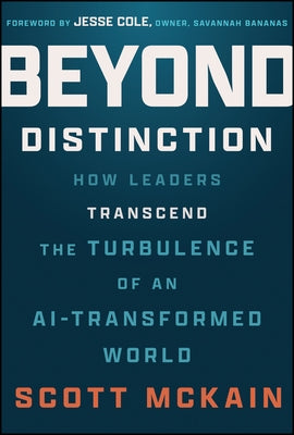Beyond Distinction: How Leaders Transcend the Turbulence of an Ai-Transformed World by McKain, Scott