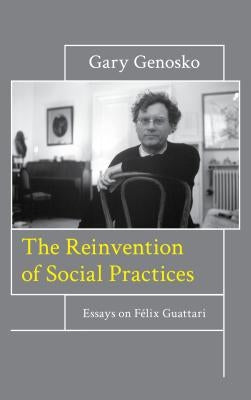 The Reinvention of Social Practices: Essays on Félix Guattari by Genosko, Gary