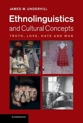 Ethnolinguistics and Cultural Concepts: Truth, Love, Hate and War by Underhill, James W.
