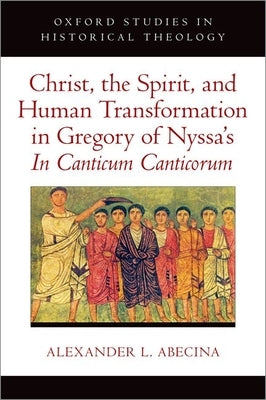 Christ, the Spirit, and Human Transformation in Gregory of Nyssa's in Canticum Canticorum by Abecina, Alexander L.