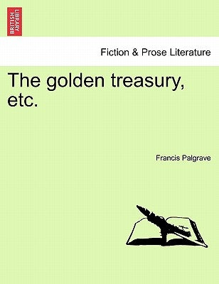 The Golden Treasury, Etc. by Palgrave, Francis