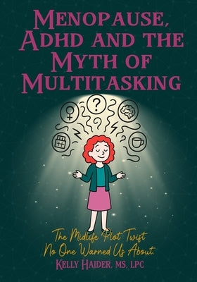 Menopause, ADHD and the Myth of Multitasking: The Midlife Plot Twist No One Warned us About by Haider, Kelly