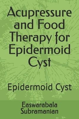 Acupressure and Food Therapy for Epidermoid Cyst: Epidermoid Cyst by Subramanian, Easwarabala