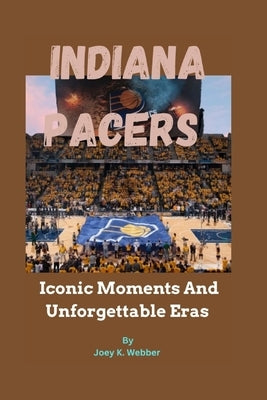 Indiana Pacers: Iconic Moments And Unforgettable Eras by Webber, Joey K.