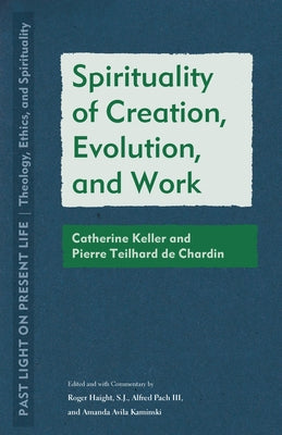 Spirituality of Creation, Evolution, and Work: Catherine Keller and Pierre Teilhard de Chardin by Haight, Roger
