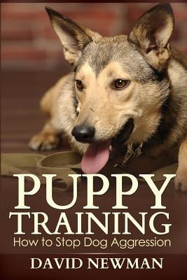 Puppy Training: How to Stop Dog Aggression by Newman, David