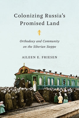 Colonizing Russia's Promised Land: Orthodoxy and Community on the Siberian Steppe by Friesen, Aileen E.