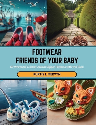 Footwear Friends of Your Baby: 60 Whimsical Crochet Animal Slipper Patterns with this Book by Mervyn, Kurtis L.