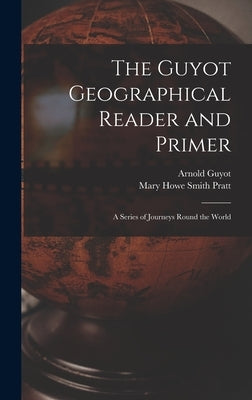The Guyot Geographical Reader and Primer: A Series of Journeys Round the World by Guyot, Arnold