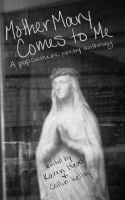 Mother Mary Comes to Me: A Pop Culture Poetry Anthology by Head, Karen