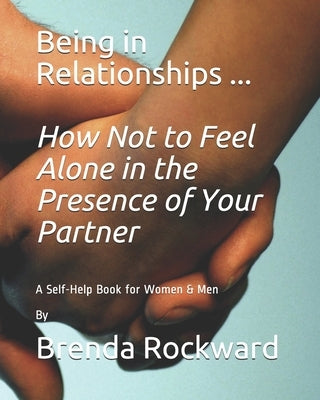 Being in Relationships ... How Not to Feel Alone in the Presence of Your Partner: A Self-Help Book for Women & Men By Brenda Rockward by White, Vicki