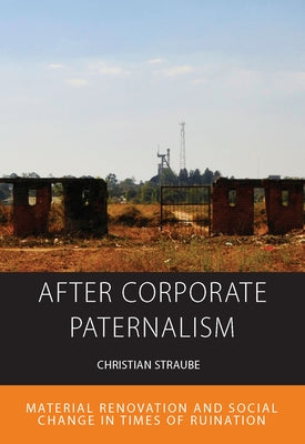 After Corporate Paternalism: Material Renovation and Social Change in Times of Ruination by Straube, Christian