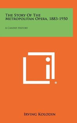 The Story of the Metropolitan Opera, 1883-1950: A Candid History by Kolodin, Irving
