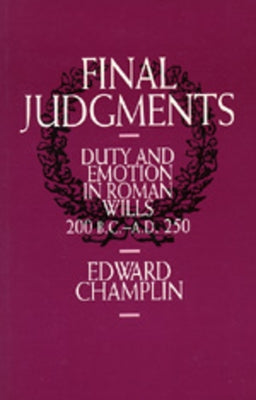 Final Judgments: Duty and Emotion in Roman Wills, 200 B.C.-A.D. 250 by Champlin, Edward