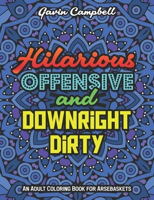 Hilarious, Offensive & Downright Dirty: An Adult Coloring Book for Arsebaskets by Campbell, Gavin
