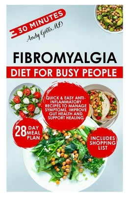 Fibromyalgia Diet for Busy People: Quick & Easy Anti-Inflammatory Recipes to Manage Symptoms, Improve Gut Health and Support Healing by Gibbs, Andy