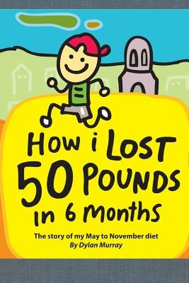 How I Lost 50 Pounds in 6 Months: The Story of My May-November Diet by Murray, Dylan