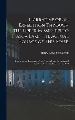 Narrative of an Expedition Through the Upper Mississippi to Itasca Lake, the Actual Source of This River: Embracing an Exploratory Trip Through the St by Schoolcraft, Henry Rowe 1793-1864