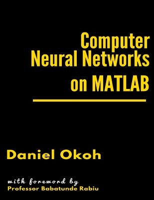 Computer Neural Networks on MATLAB by Okoh, Daniel