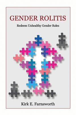 Gender Rolitis: Redeem Unhealthy Gender Roles by Farnsworth, Kirk E.