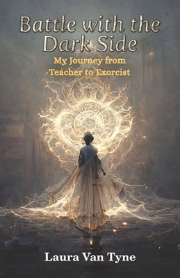 Battle with the Dark Side: My Journey from Teacher to Exorcist by Van Tyne, Laura