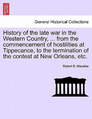 History of the late war in the Western Country, ... from the commencement of hostilities at Tippecance, to the termination of the contest at New Orlea by Macafee, Robert B.
