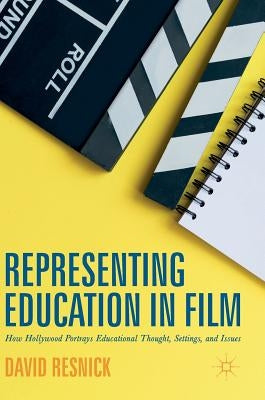 Representing Education in Film: How Hollywood Portrays Educational Thought, Settings, and Issues by Resnick, David