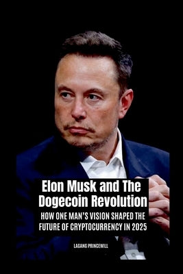 Elon Musk and The Dogecoin Revolution: How One Man's Vision Shaped the Future of Cryptocurrency in 2025 by Princewill, Lagang
