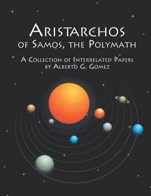 Aristarchos of Samos the Polymath: A collection of interrelated papers by Gomez, Alberto G.