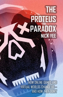 The Proteus Paradox: How Online Games and Virtual Worlds Change Us - And How They Don't by Yee, Nick