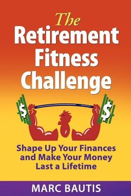 The Retirement Fitness Challenge: Shape Up Your Finances and Make Your Money Last a Lifetime by Bautis, Marc